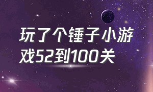 玩了个锤子小游戏52到100关