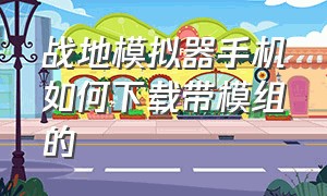 战地模拟器手机如何下载带模组的