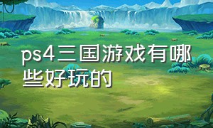 ps4三国游戏有哪些好玩的