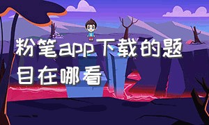 粉笔app下载的题目在哪看