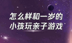 怎么样和一岁的小孩玩亲子游戏