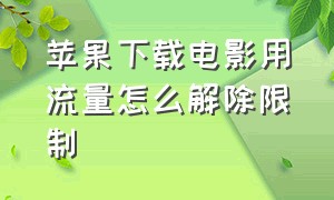 苹果下载电影用流量怎么解除限制