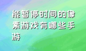 能暂停时间的像素游戏有哪些手游