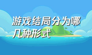 游戏结局分为哪几种形式