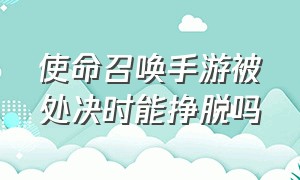 使命召唤手游被处决时能挣脱吗