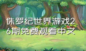 侏罗纪世界游戏26期免费观看中文