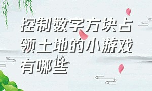 控制数字方块占领土地的小游戏有哪些