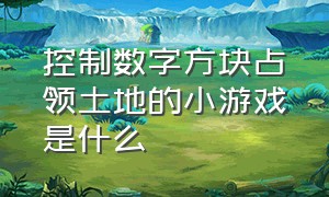 控制数字方块占领土地的小游戏是什么