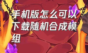 手机版怎么可以下载随机合成模组