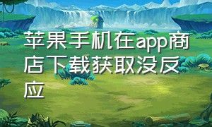 苹果手机在app商店下载获取没反应