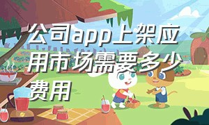 公司app上架应用市场需要多少费用