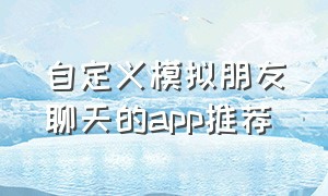 自定义模拟朋友聊天的app推荐