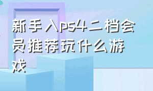 新手入ps4二档会员推荐玩什么游戏