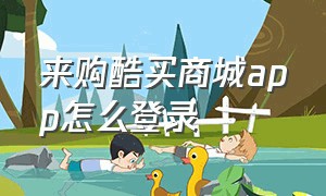 来购酷买商城app怎么登录