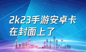 2k23手游安卓卡在封面上了