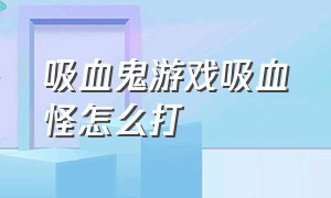 吸血鬼游戏吸血怪怎么打