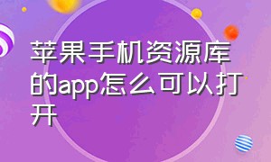 苹果手机资源库的app怎么可以打开