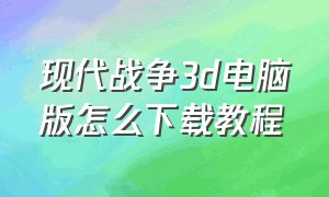 现代战争3d电脑版怎么下载教程