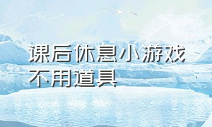 课后休息小游戏不用道具