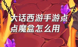 大话西游手游点点魔盒怎么用