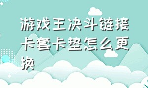 游戏王决斗链接卡套卡垫怎么更换