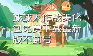 球球大作战美化包免费下载最新版不封号