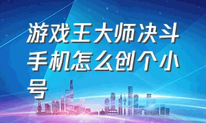 游戏王大师决斗手机怎么创个小号