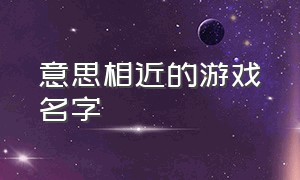 意思相近的游戏名字