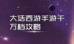 大话西游手游千万档攻略