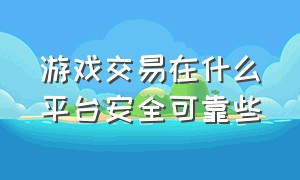 游戏交易在什么平台安全可靠些