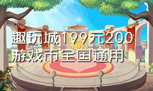 趣玩城199元200游戏币全国通用