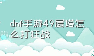 dnf手游49层塔怎么打狂战