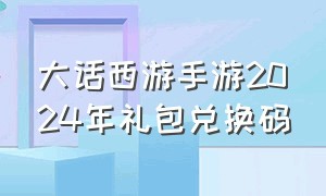 大话西游手游2024年礼包兑换码