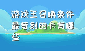 游戏王召唤条件最苛刻的卡有哪些