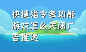 快捷指令多功能游戏怎么关闭广告推送