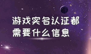 游戏实名认证都需要什么信息