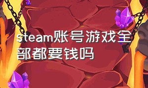 steam账号游戏全部都要钱吗