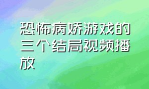 恐怖病娇游戏的三个结局视频播放