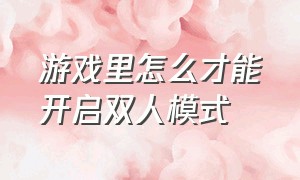 游戏里怎么才能开启双人模式