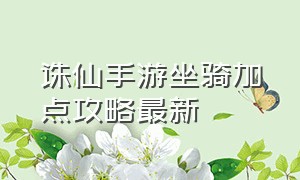 诛仙手游坐骑加点攻略最新