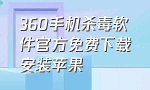 360手机杀毒软件官方免费下载安装苹果