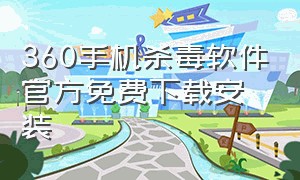 360手机杀毒软件官方免费下载安装