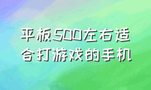 平板500左右适合打游戏的手机