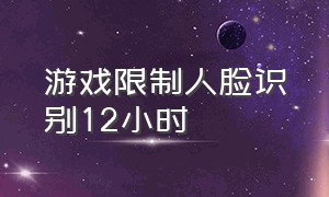 游戏限制人脸识别12小时