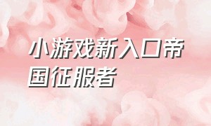 小游戏新入口帝国征服者