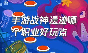 手游战神遗迹哪个职业好玩点