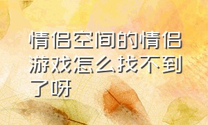 情侣空间的情侣游戏怎么找不到了呀