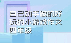 自己动手做的好玩的小游戏作文四年级