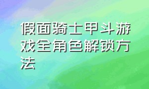 假面骑士甲斗游戏全角色解锁方法