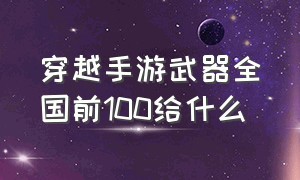 穿越手游武器全国前100给什么